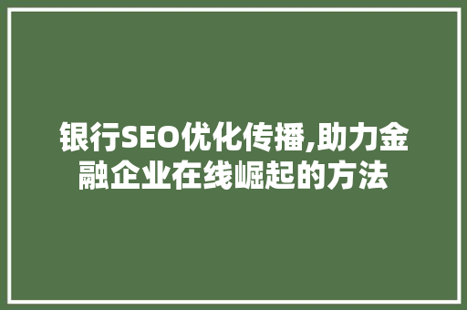 银行SEO优化传播,助力金融企业在线崛起的方法