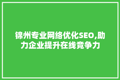 锦州专业网络优化SEO,助力企业提升在线竞争力