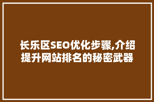 长乐区SEO优化步骤,介绍提升网站排名的秘密武器