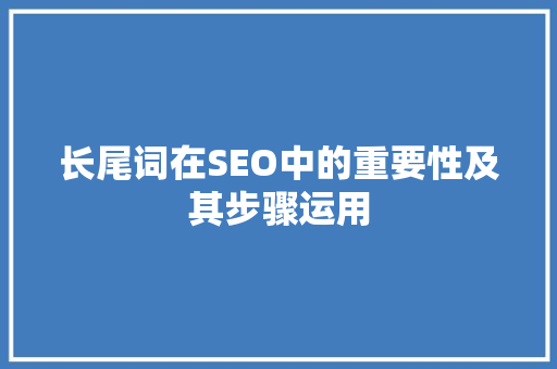 长尾词在SEO中的重要性及其步骤运用
