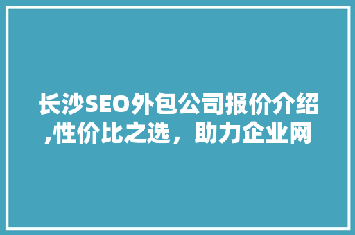 长沙SEO外包公司报价介绍,性价比之选，助力企业网络营销腾飞