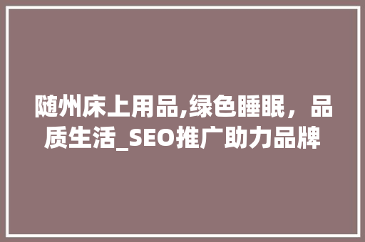 随州床上用品,绿色睡眠，品质生活_SEO推广助力品牌腾飞
