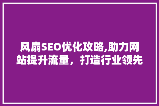 风扇SEO优化攻略,助力网站提升流量，打造行业领先地位