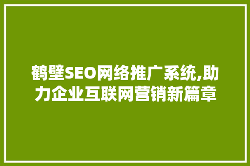 鹤壁SEO网络推广系统,助力企业互联网营销新篇章