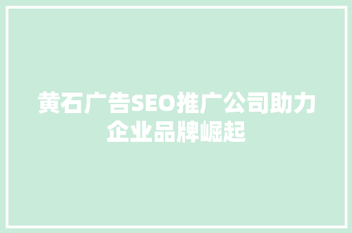黄石广告SEO推广公司助力企业品牌崛起