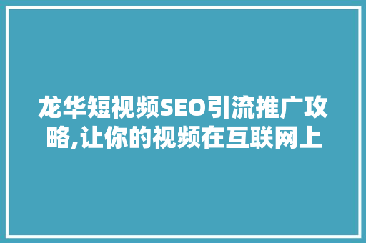 龙华短视频SEO引流推广攻略,让你的视频在互联网上脱颖而出