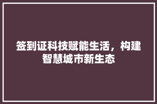 签到证科技赋能生活，构建智慧城市新生态