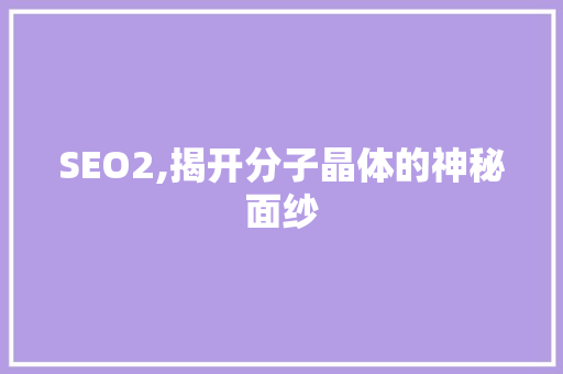 SEO2,揭开分子晶体的神秘面纱
