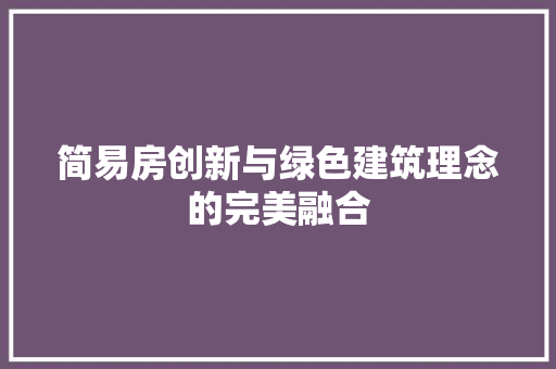 简易房创新与绿色建筑理念的完美融合