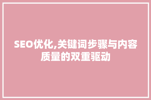 SEO优化,关键词步骤与内容质量的双重驱动