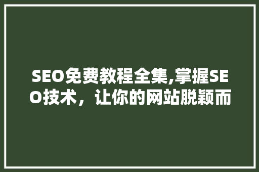 SEO免费教程全集,掌握SEO技术，让你的网站脱颖而出