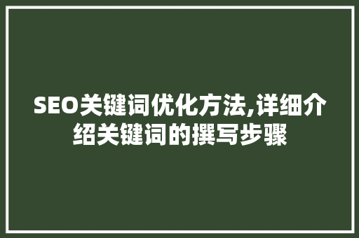 SEO关键词优化方法,详细介绍关键词的撰写步骤