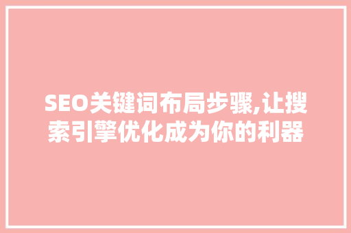 SEO关键词布局步骤,让搜索引擎优化成为你的利器