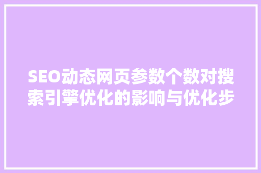 SEO动态网页参数个数对搜索引擎优化的影响与优化步骤