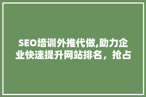 SEO培训外推代做,助力企业快速提升网站排名，抢占市场先机