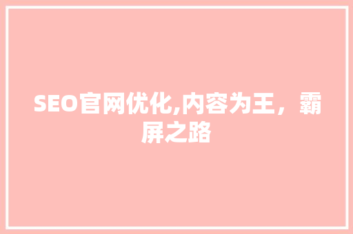 SEO官网优化,内容为王，霸屏之路