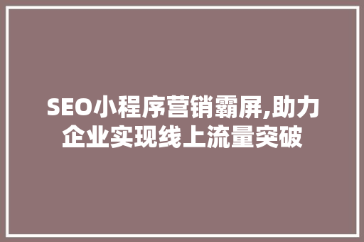 SEO小程序营销霸屏,助力企业实现线上流量突破
