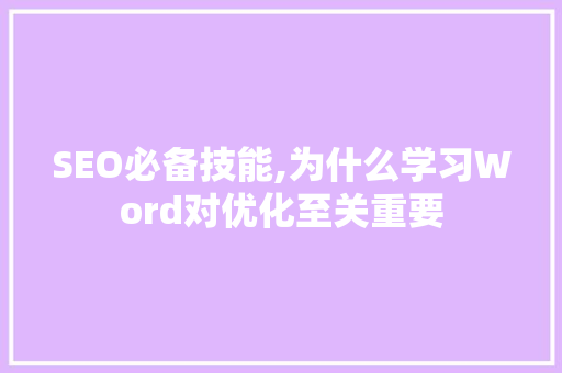 SEO必备技能,为什么学习Word对优化至关重要