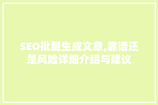 SEO批量生成文章,靠谱还是风险详细介绍与建议