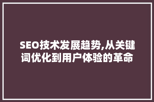 SEO技术发展趋势,从关键词优化到用户体验的革命