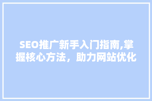 SEO推广新手入门指南,掌握核心方法，助力网站优化