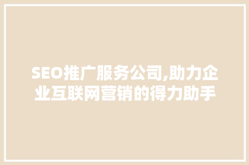 SEO推广服务公司,助力企业互联网营销的得力助手  第1张