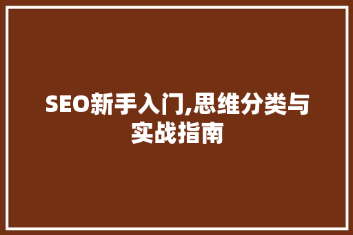SEO新手入门,思维分类与实战指南
