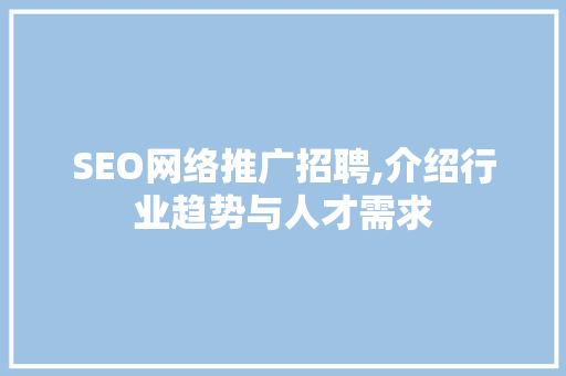 SEO网络推广招聘,介绍行业趋势与人才需求