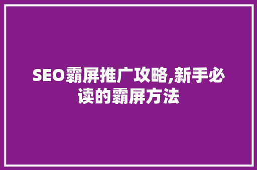 SEO霸屏推广攻略,新手必读的霸屏方法
