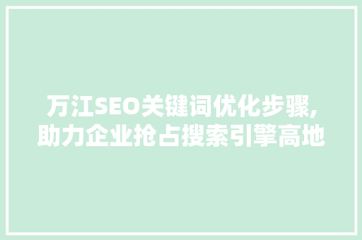万江SEO关键词优化步骤,助力企业抢占搜索引擎高地