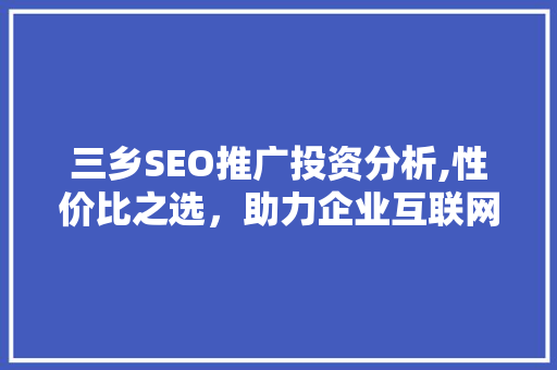三乡SEO推广投资分析,性价比之选，助力企业互联网营销新篇章