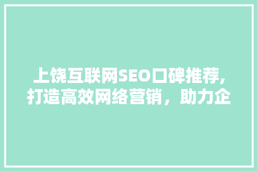 上饶互联网SEO口碑推荐,打造高效网络营销，助力企业腾飞