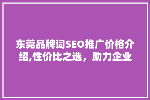 东莞品牌词SEO推广价格介绍,性价比之选，助力企业腾飞