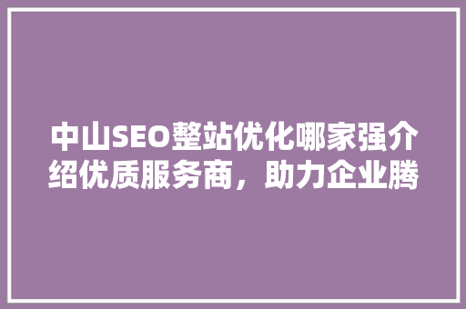 中山SEO整站优化哪家强介绍优质服务商，助力企业腾飞  第1张