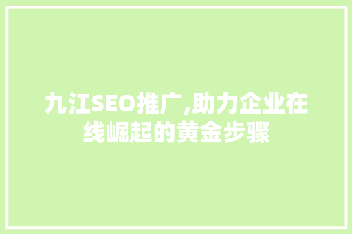 九江SEO推广,助力企业在线崛起的黄金步骤