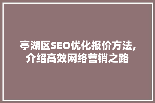 亭湖区SEO优化报价方法,介绍高效网络营销之路