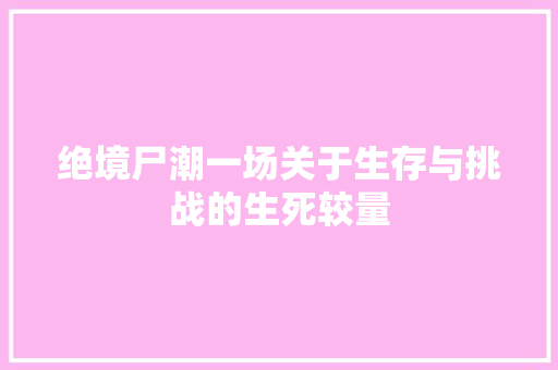 绝境尸潮一场关于生存与挑战的生死较量
