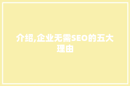 介绍,企业无需SEO的五大理由