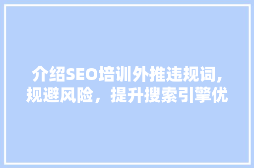 介绍SEO培训外推违规词,规避风险，提升搜索引擎优化效果  第1张