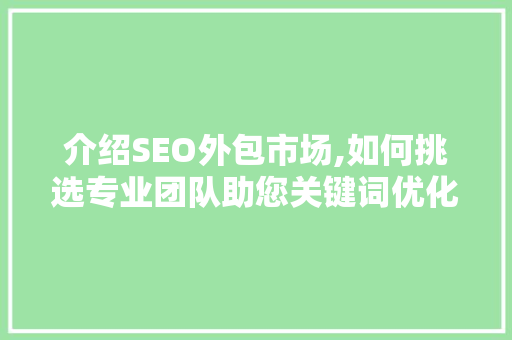 介绍SEO外包市场,如何挑选专业团队助您关键词优化一臂之力