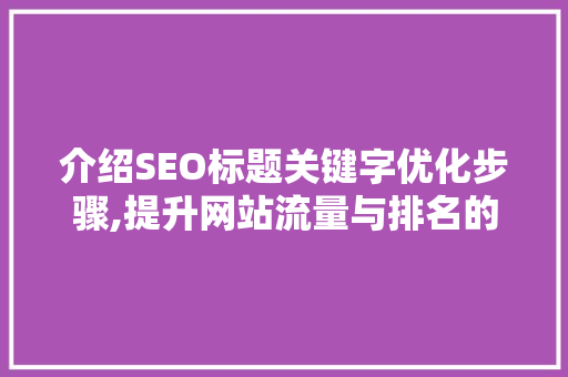 介绍SEO标题关键字优化步骤,提升网站流量与排名的方法