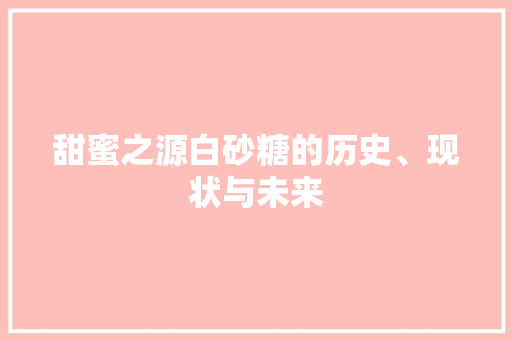 甜蜜之源白砂糖的历史、现状与未来