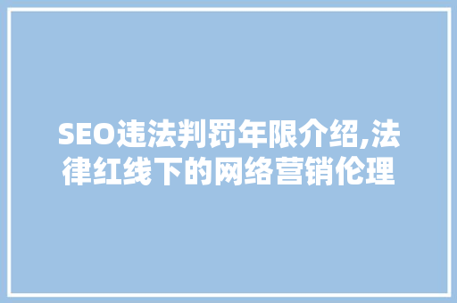 SEO违法判罚年限介绍,法律红线下的网络营销伦理