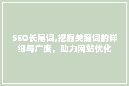 SEO长尾词,挖掘关键词的详细与广度，助力网站优化