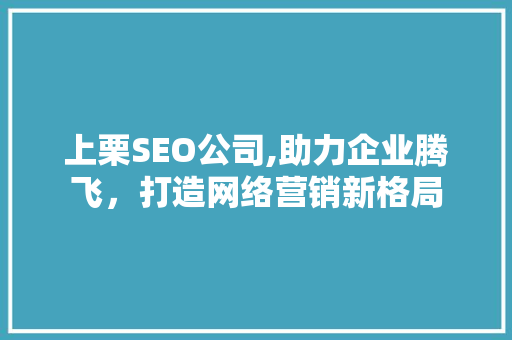 上栗SEO公司,助力企业腾飞，打造网络营销新格局