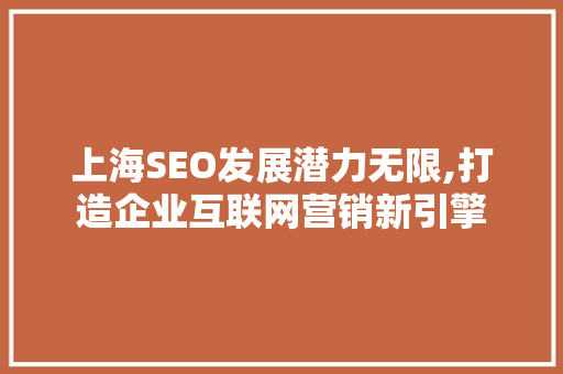 上海SEO发展潜力无限,打造企业互联网营销新引擎  第1张