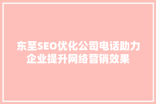 东至SEO优化公司电话助力企业提升网络营销效果