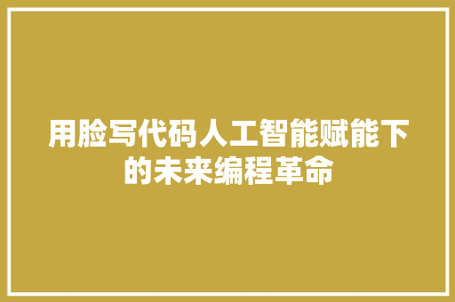 用脸写代码人工智能赋能下的未来编程革命