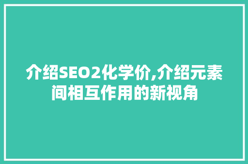介绍SEO2化学价,介绍元素间相互作用的新视角