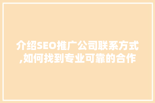 介绍SEO推广公司联系方式,如何找到专业可靠的合作伙伴